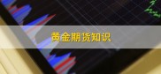 黄金期货知识介绍：特点、规则及风险，你了解多少？