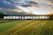 期货投资新人常见问题全解析，品种选择策略大公开