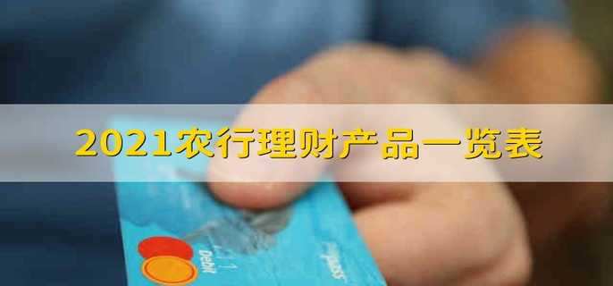 2021农行理财产品介绍_农行短期理财产品_农行理财产品一览表