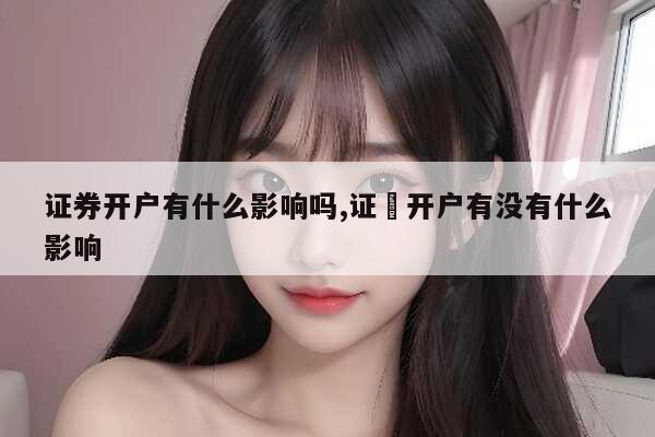 证券公司开户后有什么影响_证券账户销户流程_证券账户数量限制