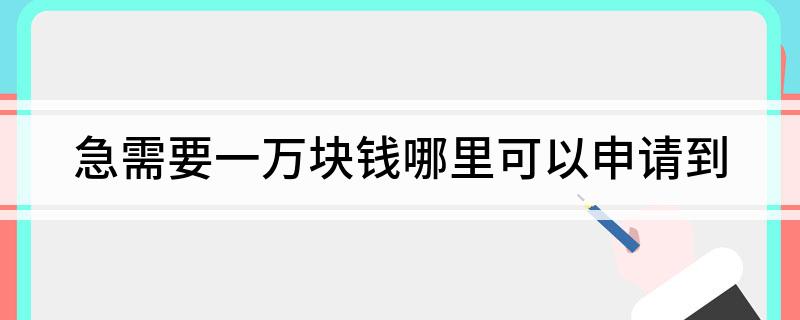 急需一万块钱申请小额贷款平台_申请一万块钱线上贷款平台_我想贷款1万